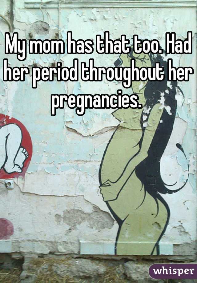My mom has that too. Had her period throughout her pregnancies. 