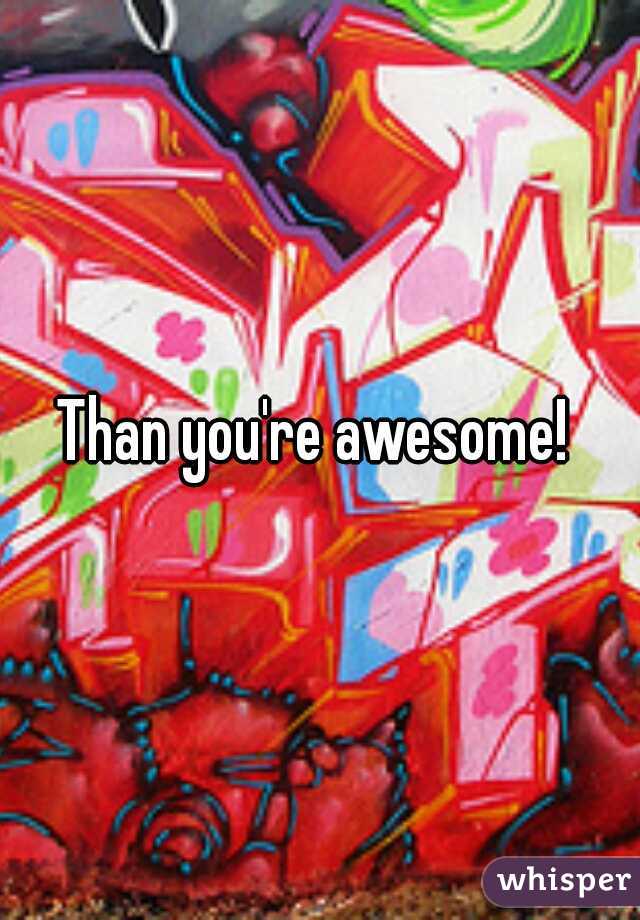 Than you're awesome! 