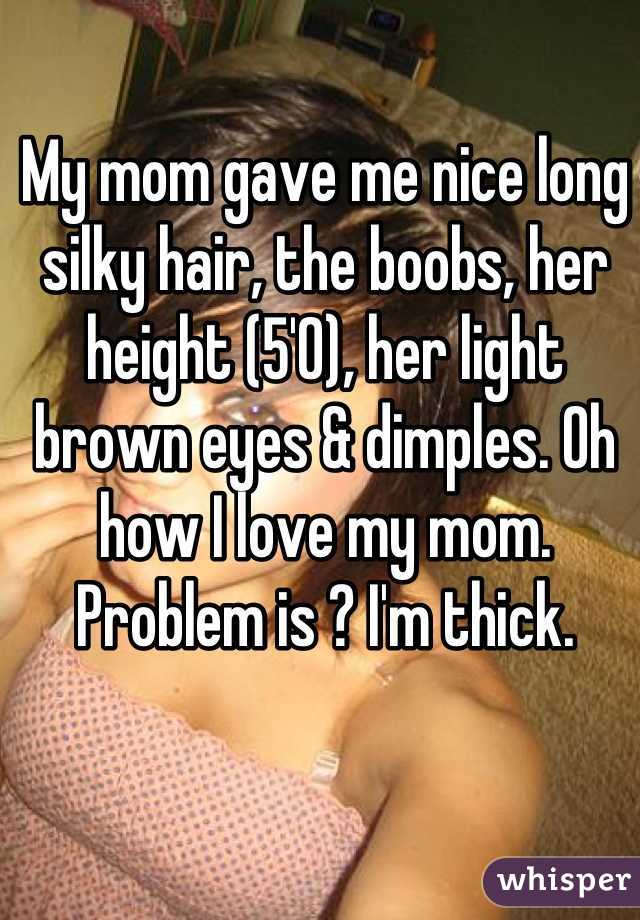 My mom gave me nice long silky hair, the boobs, her height (5'0), her light brown eyes & dimples. Oh how I love my mom. Problem is ? I'm thick.