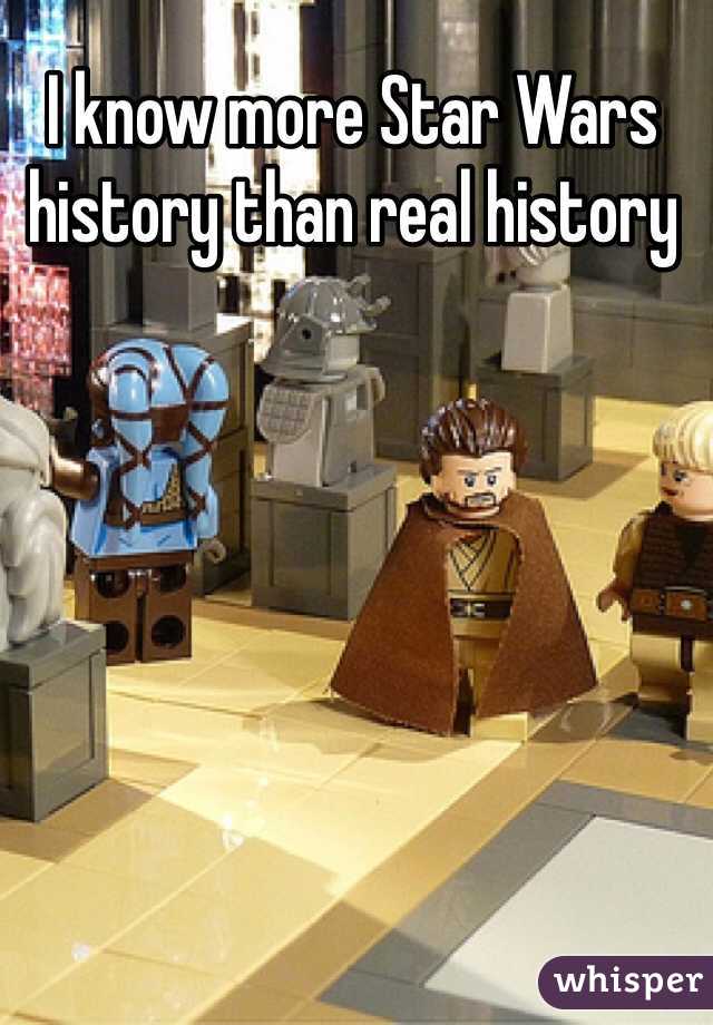 I know more Star Wars history than real history