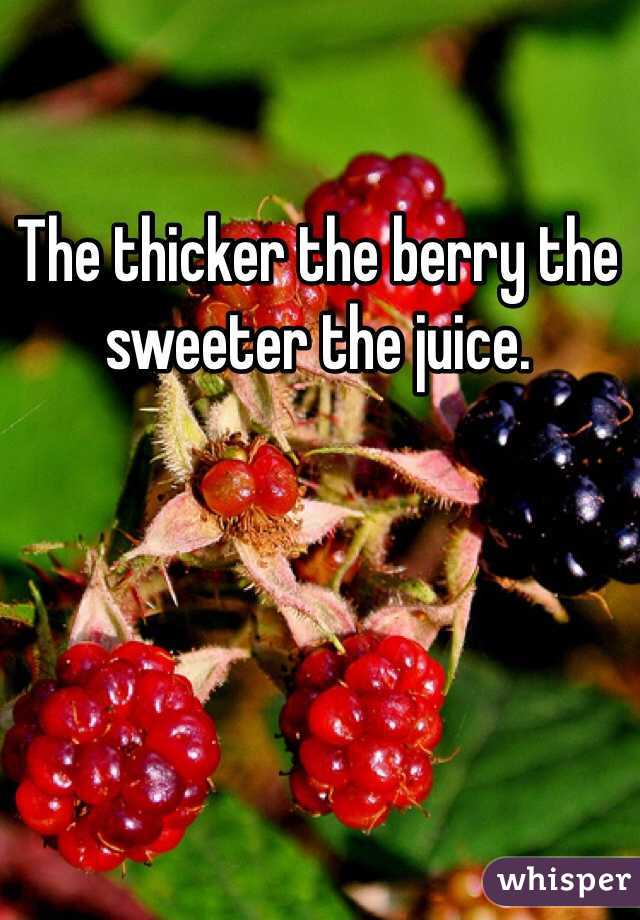 The thicker the berry the sweeter the juice. 