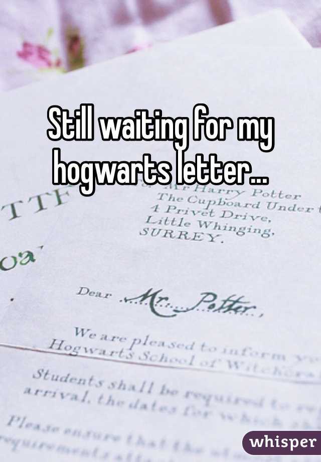 Still waiting for my hogwarts letter...