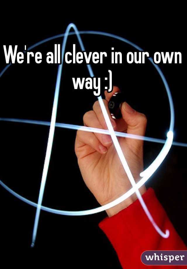 We're all clever in our own way :)