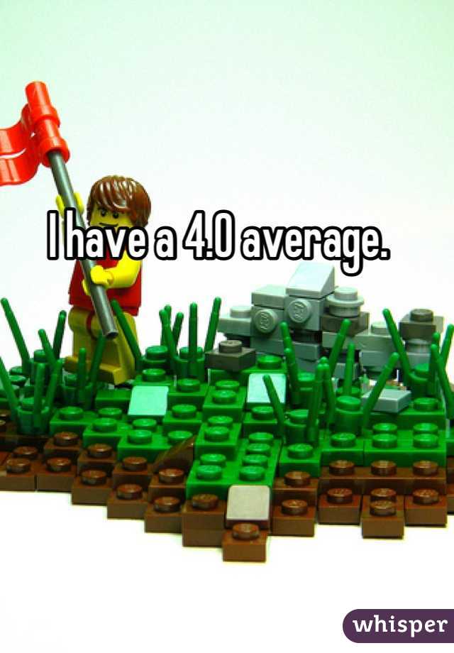 I have a 4.0 average. 