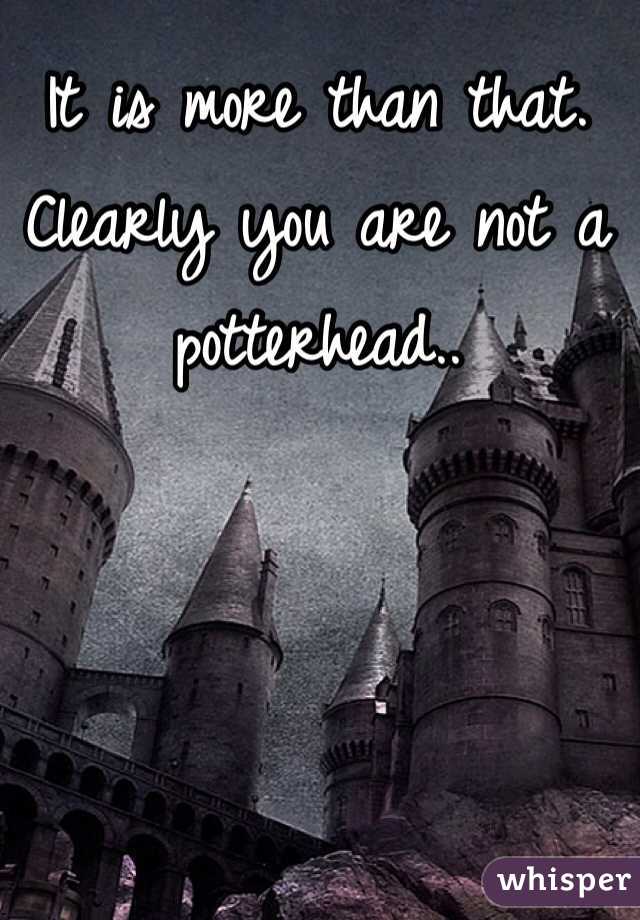 It is more than that. Clearly you are not a potterhead..