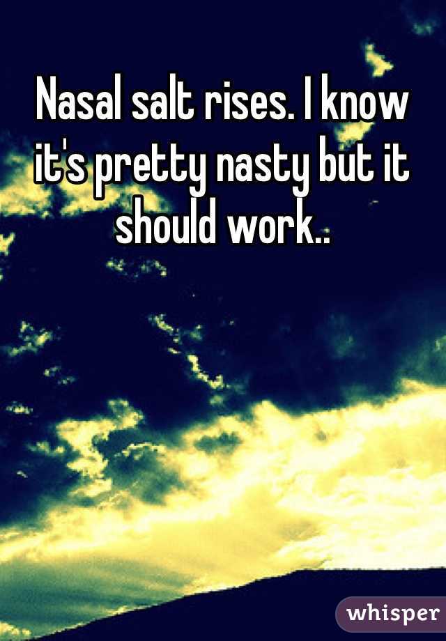 Nasal salt rises. I know it's pretty nasty but it should work..