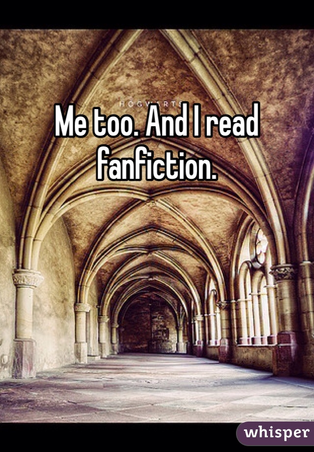 Me too. And I read fanfiction. 