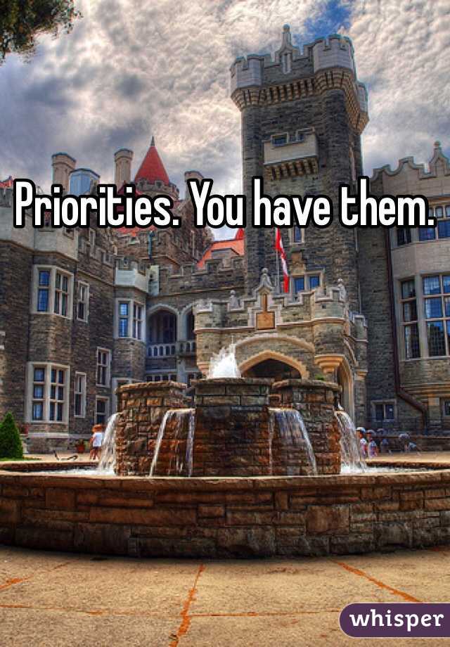 Priorities. You have them.