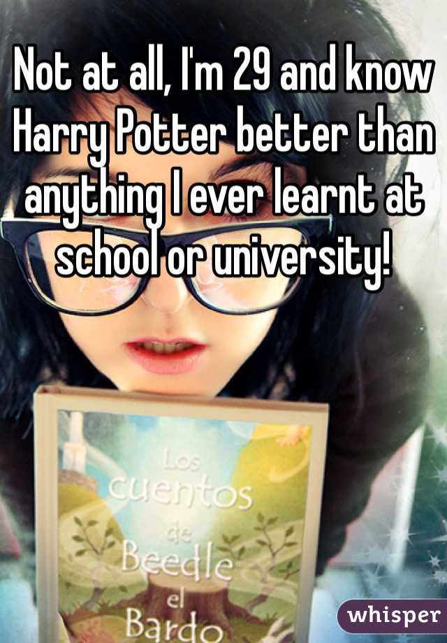 Not at all, I'm 29 and know Harry Potter better than anything I ever learnt at school or university!