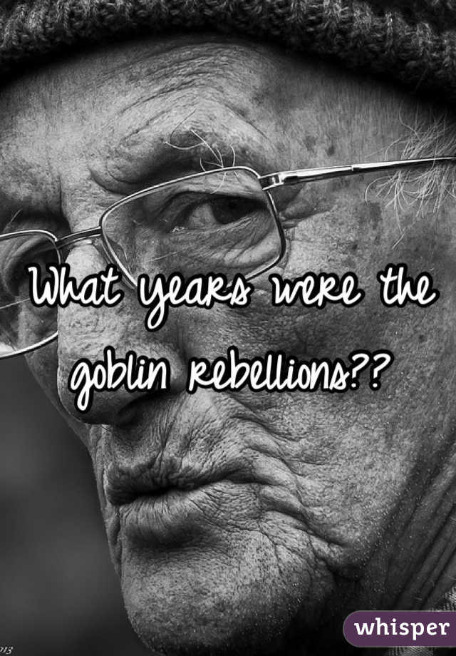 What years were the goblin rebellions??