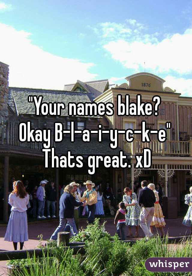 "Your names blake? 
Okay B-l-a-i-y-c-k-e" 


Thats great. xD