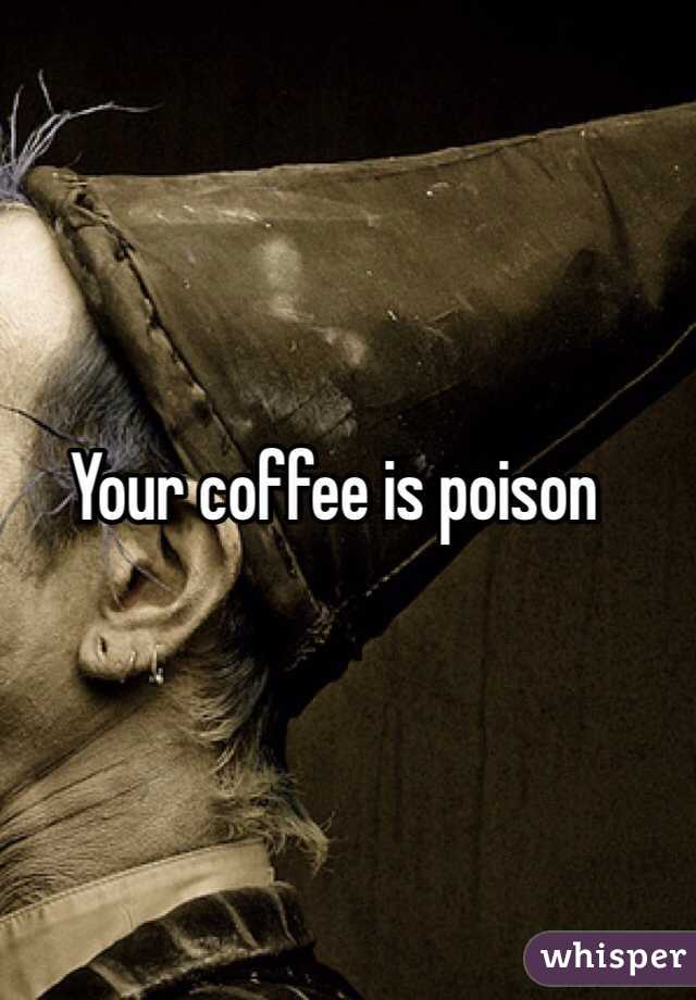 Your coffee is poison 