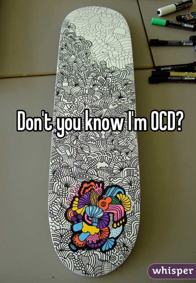 Don't you know I'm OCD?