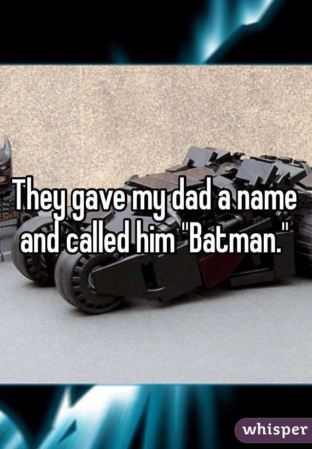 They gave my dad a name and called him "Batman."