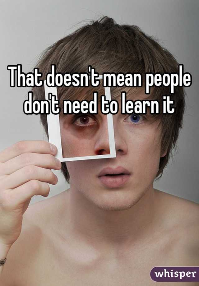 That doesn't mean people don't need to learn it