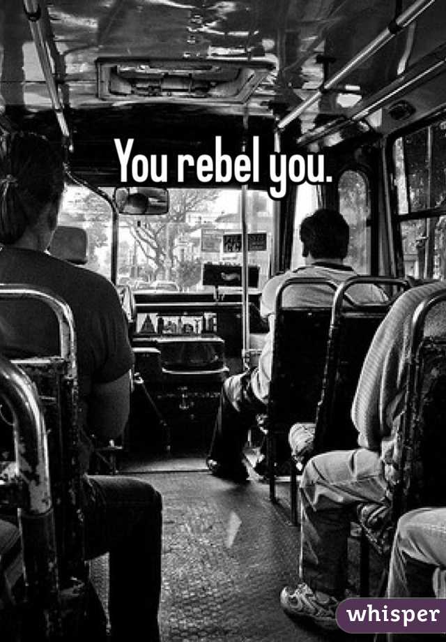 You rebel you. 