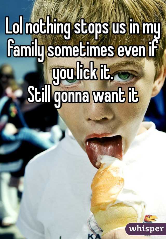 Lol nothing stops us in my family sometimes even if you lick it.
Still gonna want it 