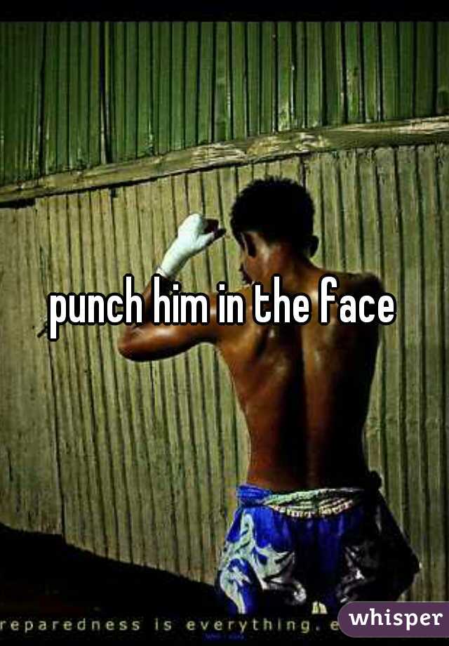 punch him in the face