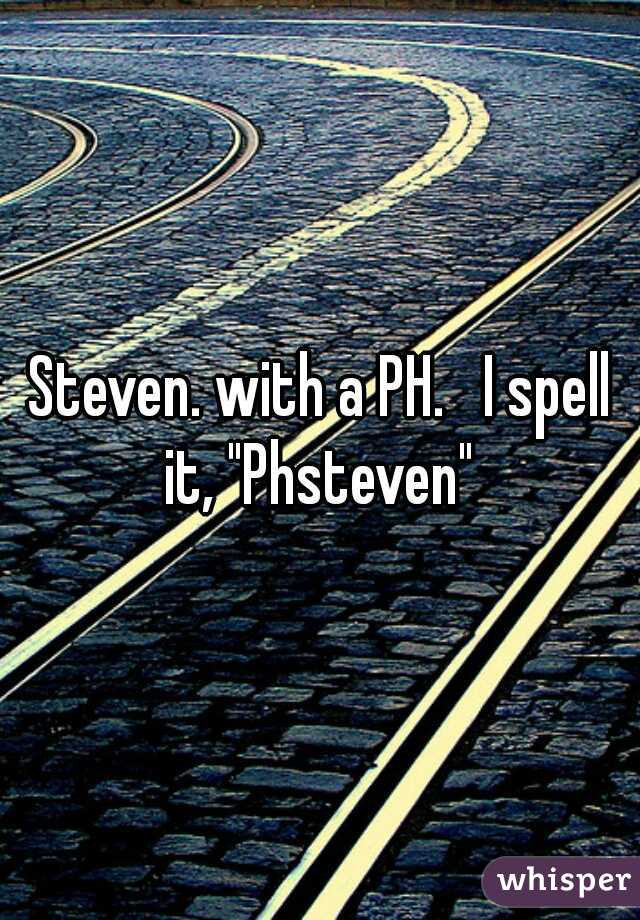 Steven. with a PH.   I spell it, "Phsteven" 