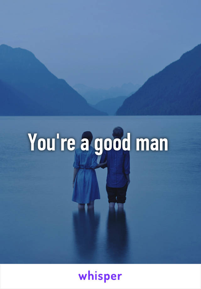 You're a good man 