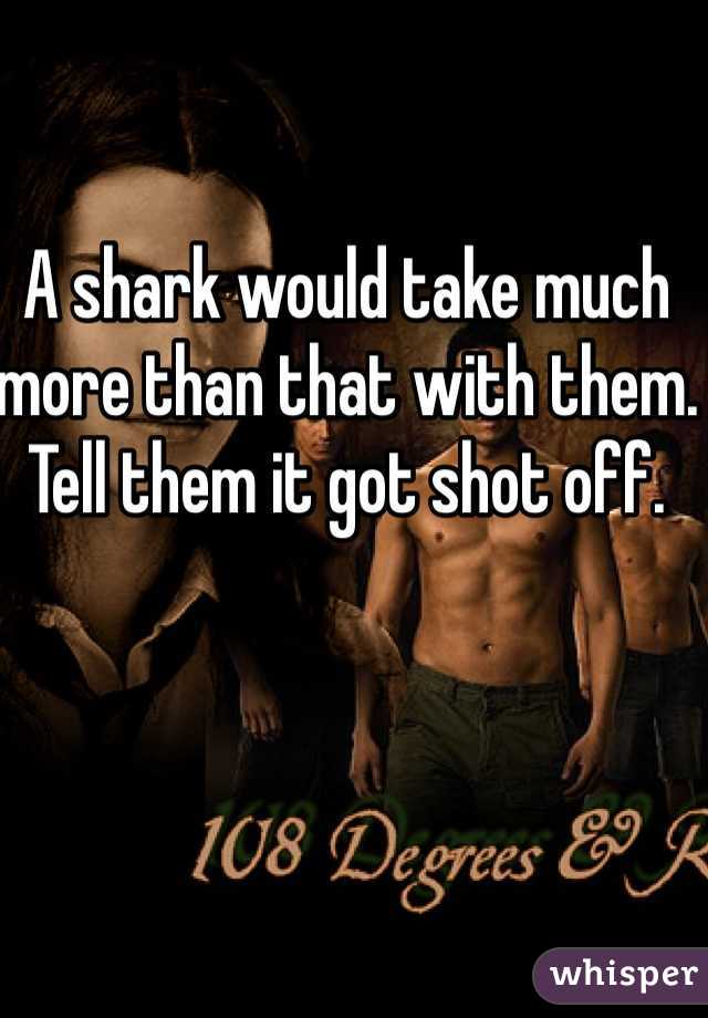 A shark would take much more than that with them. Tell them it got shot off.