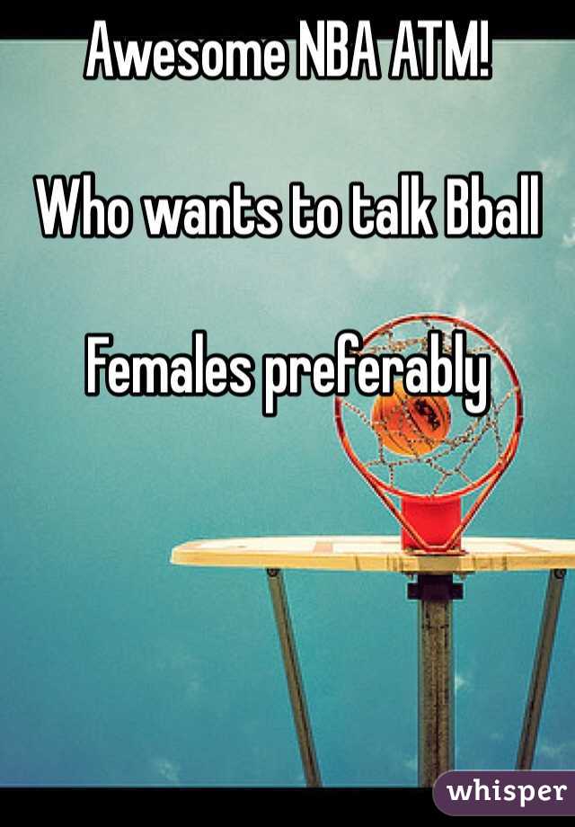 Awesome NBA ATM!

Who wants to talk Bball 

Females preferably 
