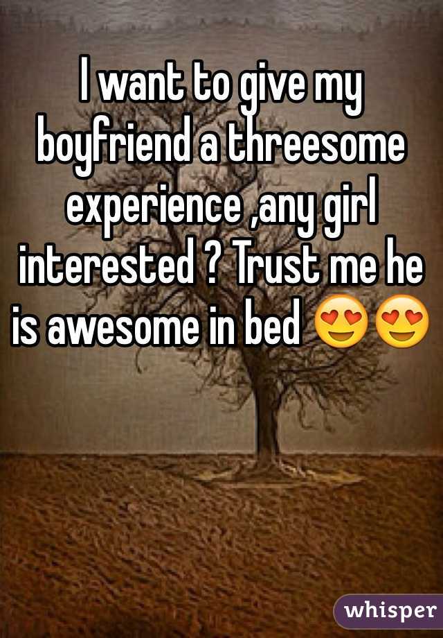 I want to give my boyfriend a threesome experience ,any girl interested ? Trust me he is awesome in bed 😍😍
