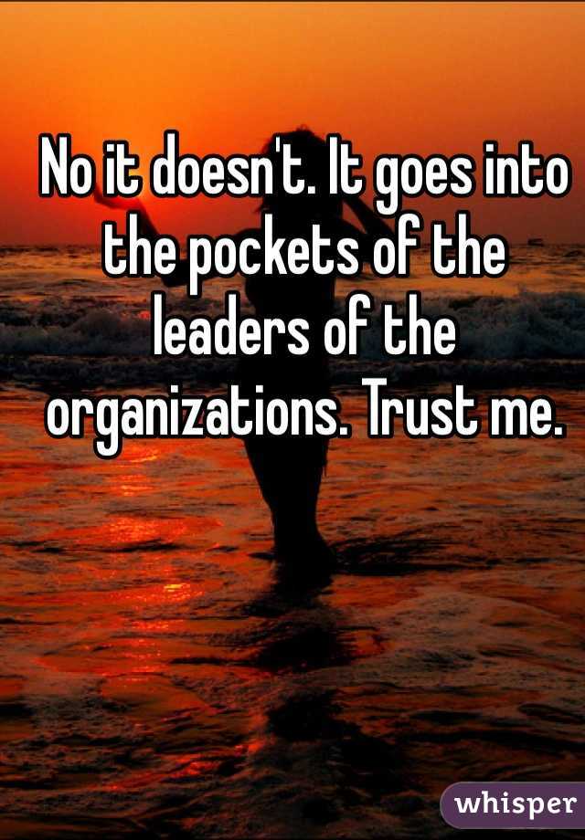 No it doesn't. It goes into the pockets of the leaders of the organizations. Trust me. 