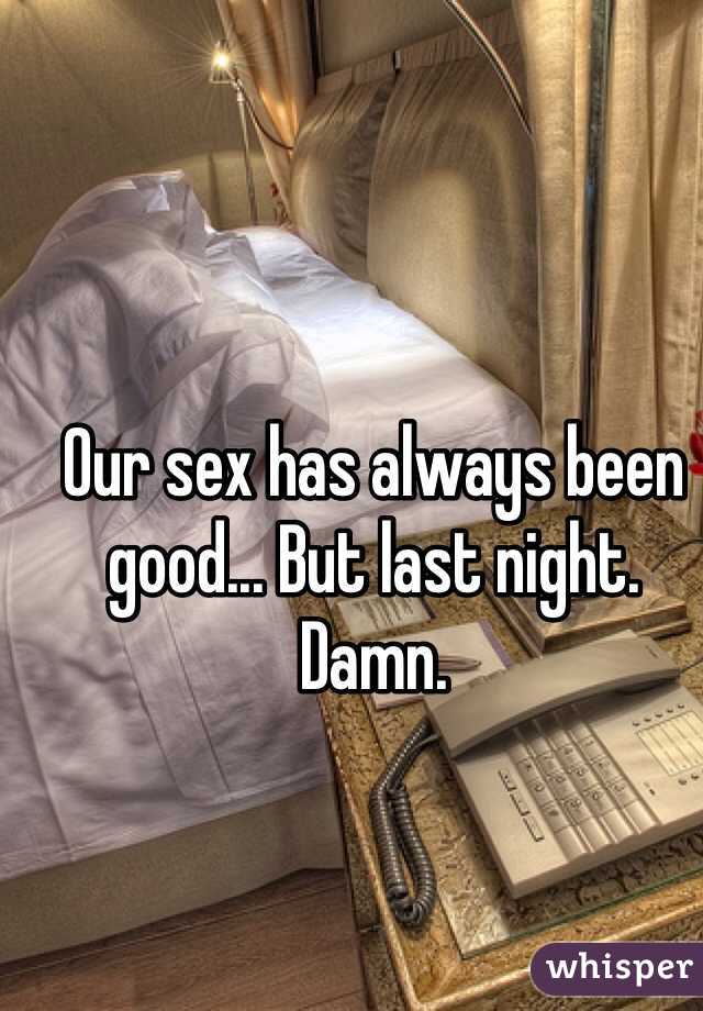Our sex has always been good... But last night. Damn. 