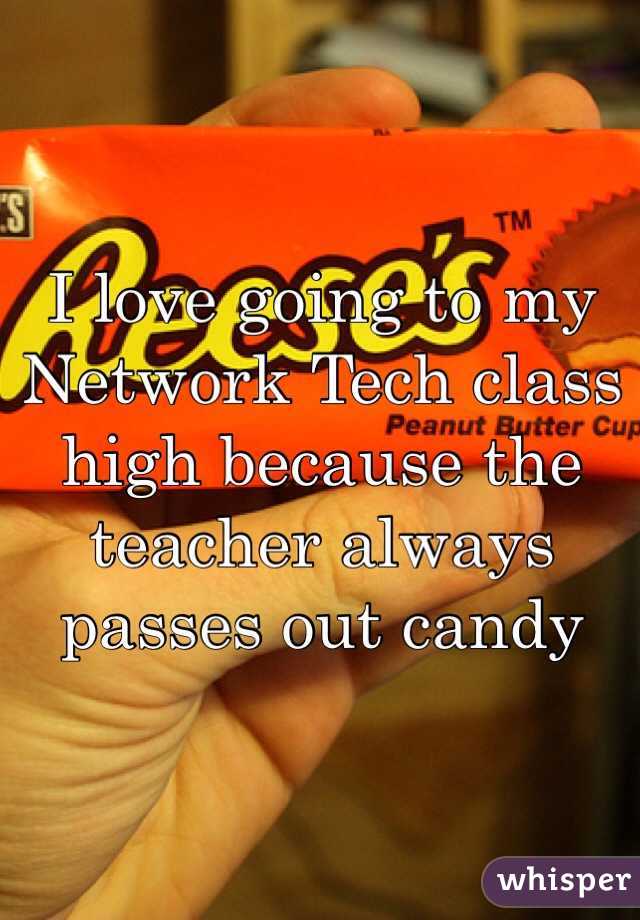 I love going to my Network Tech class high because the teacher always passes out candy