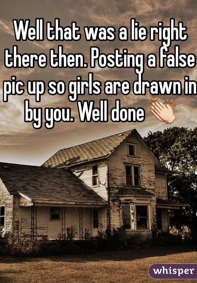 Well that was a lie right there then. Posting a false pic up so girls are drawn in by you. Well done 👏