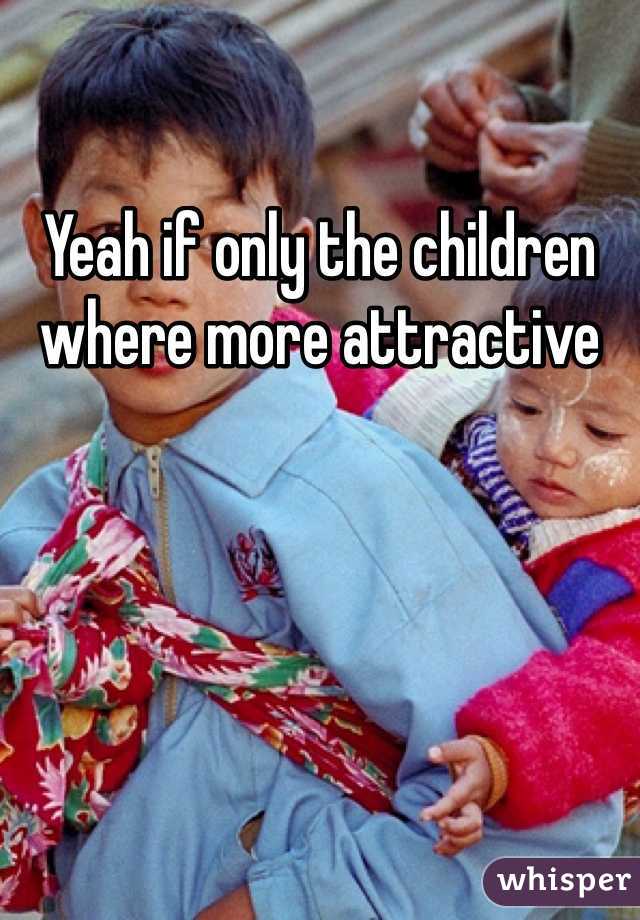 Yeah if only the children where more attractive 