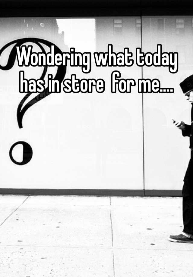 wondering-what-today-has-in-store-for-me