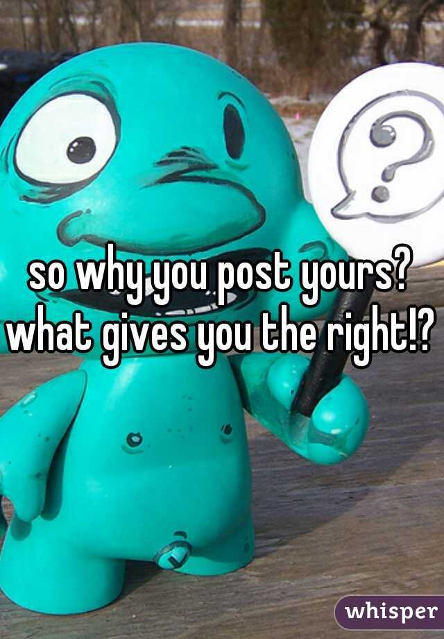 so why you post yours?
what gives you the right!?