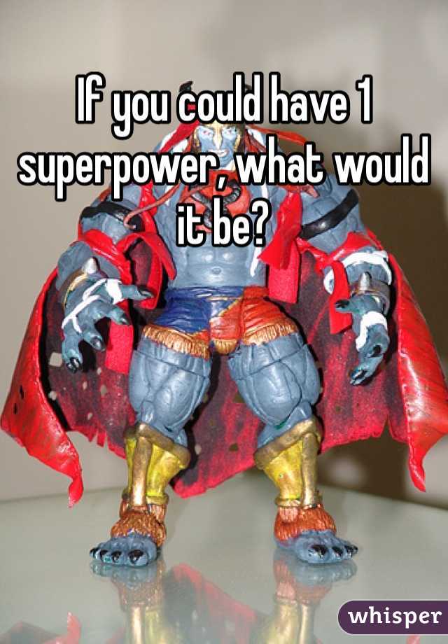 If you could have 1 superpower, what would it be?