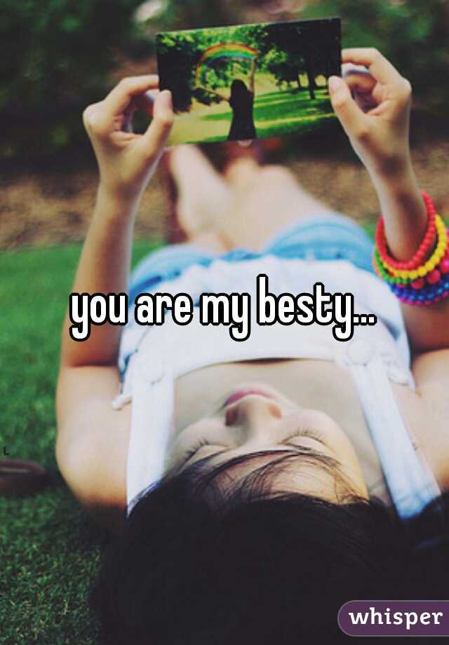 you are my besty...