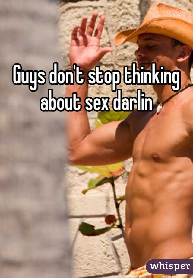 Guys don't stop thinking about sex darlin 