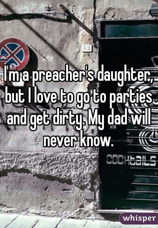 I'm a preacher's daughter, but I love to go to parties and get dirty. My dad will never know. 