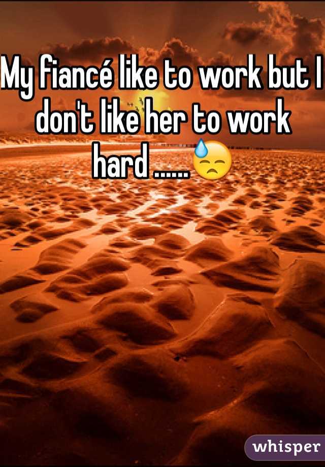 My fiancÃ© like to work but I don't like her to work hard ......ðŸ˜“