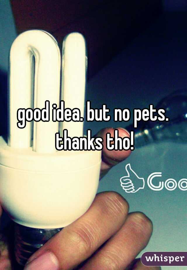 good idea. but no pets. thanks tho!