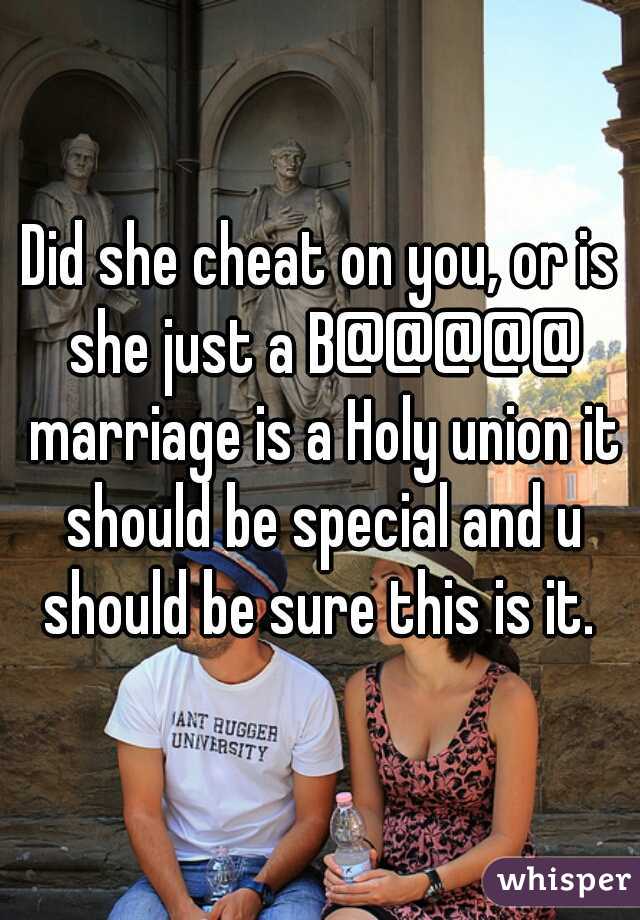 Did she cheat on you, or is she just a B@@@@@ marriage is a Holy union it should be special and u should be sure this is it. 