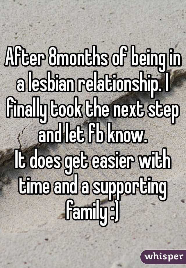 After 8months of being in a lesbian relationship. I finally took the next step and let fb know. 
It does get easier with time and a supporting family :)