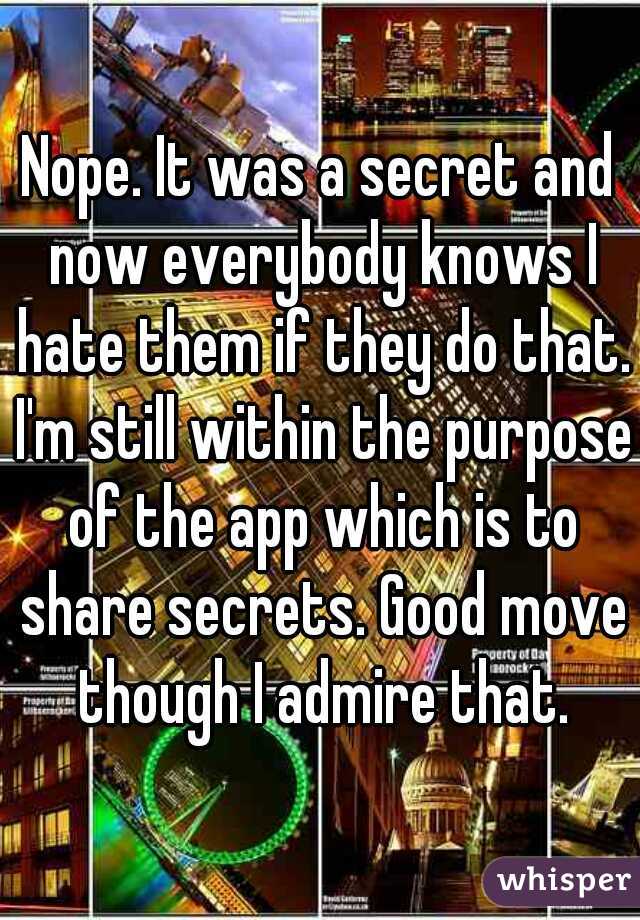 Nope. It was a secret and now everybody knows I hate them if they do that. I'm still within the purpose of the app which is to share secrets. Good move though I admire that.