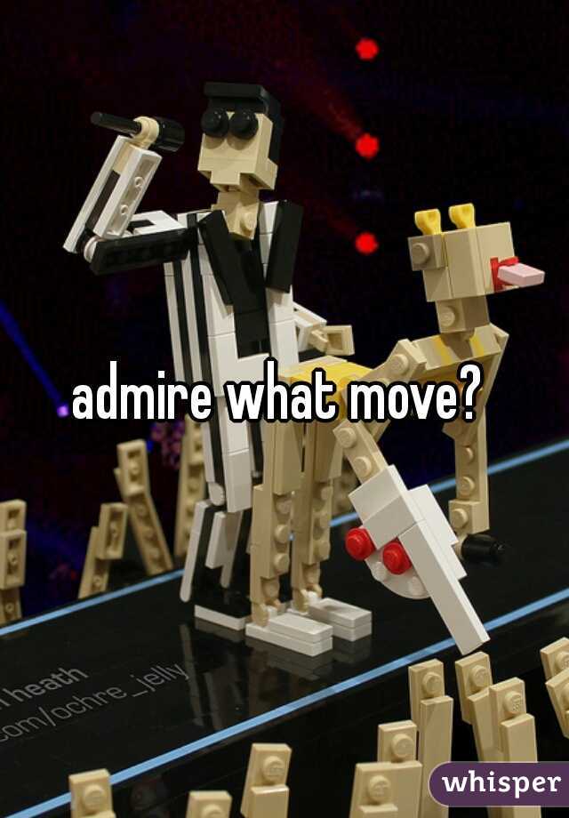admire what move? 