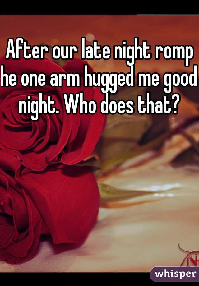 After our late night romp he one arm hugged me good night. Who does that? 
