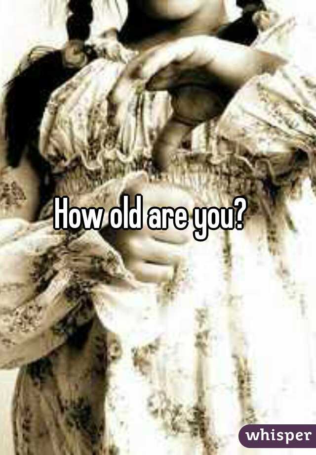 How old are you?  