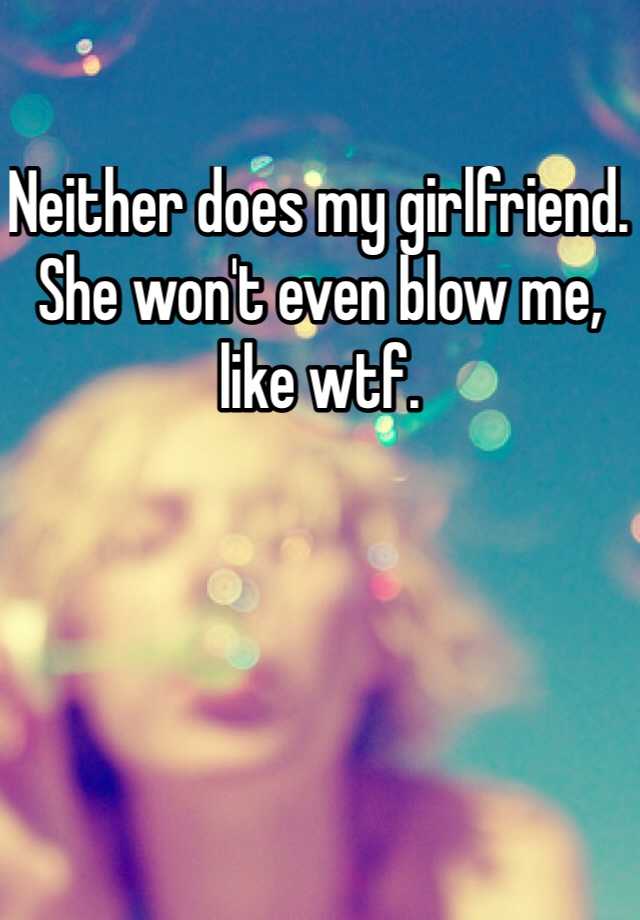 neither-does-my-girlfriend-she-won-t-even-blow-me-like-wtf