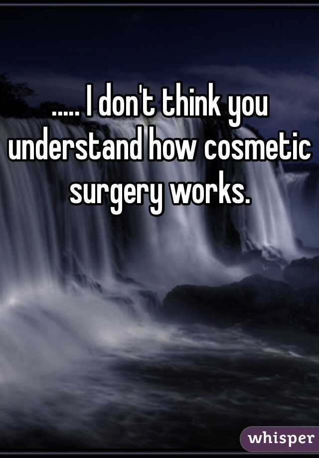 ..... I don't think you understand how cosmetic surgery works.