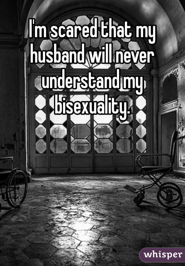 I'm scared that my husband will never understand my bisexuality. 
