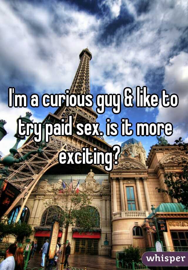 I'm a curious guy & like to try paid sex. is it more exciting?   

